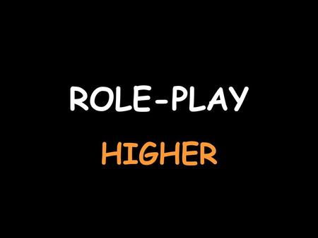 ROLE-PLAY HIGHER.
