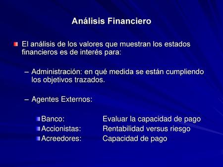 Análisis Financiero El análisis de los valores que muestran los estados financieros es de interés para: Administración: en qué medida se están cumpliendo.