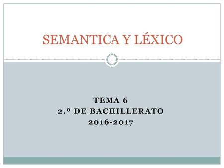TEMA 6 2.º DE BACHILLERATO 2016-2017 SEMANTICA Y LÉXICO TEMA 6 2.º DE BACHILLERATO 2016-2017.