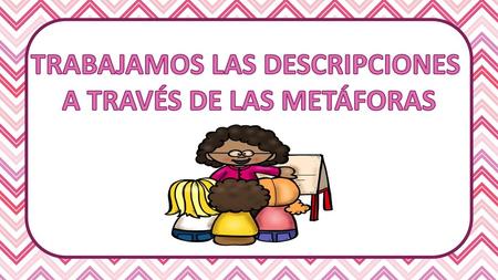 TRABAJAMOS LAS DESCRIPCIONES A TRAVÉS DE LAS METÁFORAS