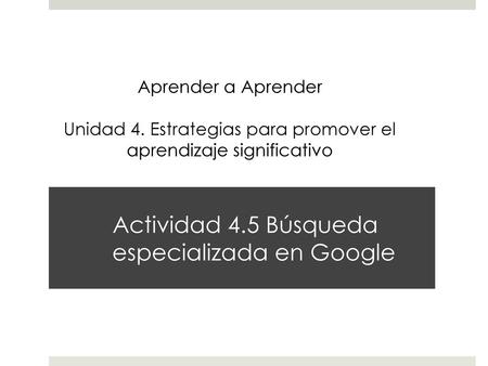Actividad 4.5 Búsqueda especializada en Google