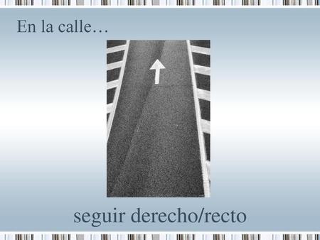 En la calle… seguir derecho/recto 1.