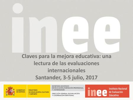 Claves para la mejora educativa: una lectura de las evaluaciones internacionales Santander, 3-5 julio, 2017.