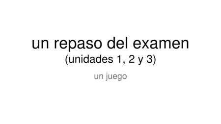 un repaso del examen (unidades 1, 2 y 3)