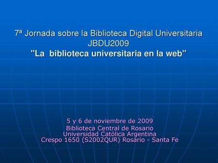 7ª Jornada sobre la Biblioteca Digital Universitaria JBDU2009 La  biblioteca universitaria en la web 5 y 6 de noviembre de 2009 Biblioteca Central de.