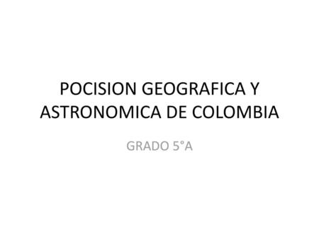 POCISION GEOGRAFICA Y ASTRONOMICA DE COLOMBIA