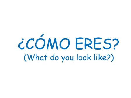¿CÓMO ERES? (What do you look like?)