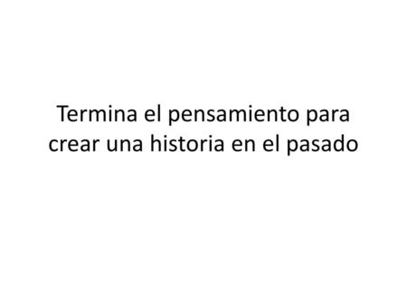 Termina el pensamiento para crear una historia en el pasado