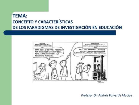 TEMA: CONCEPTO Y CARACTERÍSTICAS DE LOS PARADIGMAS DE INVESTIGACIÓN EN EDUCACIÓN Profesor Dr. Andrés Valverde Macias.