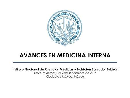     AVANCES EN MEDICINA INTERNA Instituto Nacional de Ciencias Médicas y Nutrición Salvador Zubirán Jueves y viernes, 8 y 9 de septiembre.