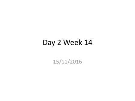 Day 2 Week 14 15/11/2016.