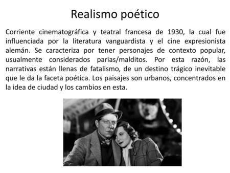 Realismo poético Corriente cinematográfica y teatral francesa de 1930, la cual fue influenciada por la literatura vanguardista y el cine expresionista.