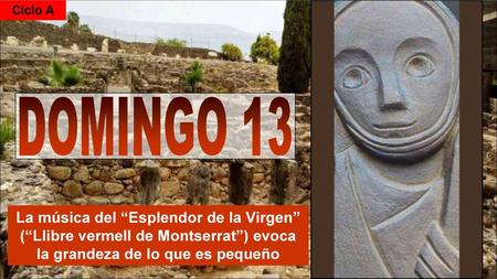 Ciclo A DOMINGO 13 La música del “Esplendor de la Virgen” (“Llibre vermell de Montserrat”) evoca la grandeza de lo que es pequeño.