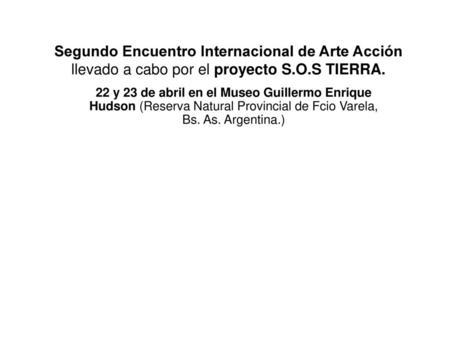 Segundo Encuentro Internacional de Arte Acción llevado a cabo por el proyecto S.O.S TIERRA. 22 y 23 de abril en el Museo Guillermo Enrique Hudson (Reserva.