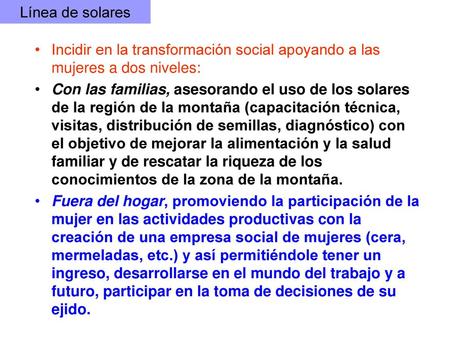 Línea de solares Incidir en la transformación social apoyando a las mujeres a dos niveles: Con las familias, asesorando el uso de los solares de la región.