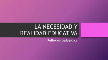 La necesidad y realidad educativa