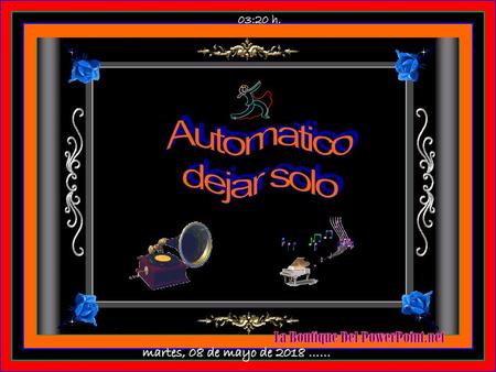 03:19 h. Automatico dejar solo martes, 08 de mayo de 2018 ……