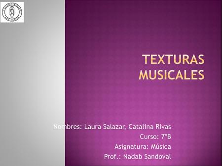 Texturas musicales Nombres: Laura Salazar, Catalina Rivas Curso: 7ºB