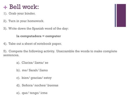 Bell work: 1). Grab your binder. 2). Turn in your homework. 3). Write down the Spanish word of the day: la computadora = computer 4). Take out a sheet.