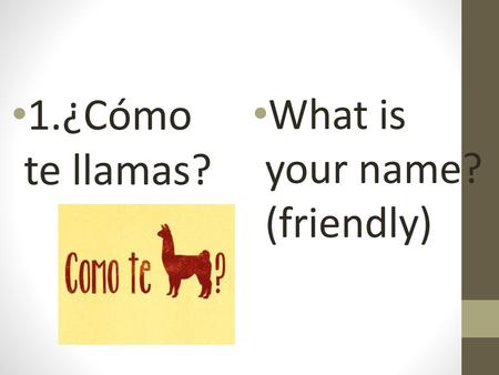 1.¿Cómo te llamas? What is your name? (friendly).