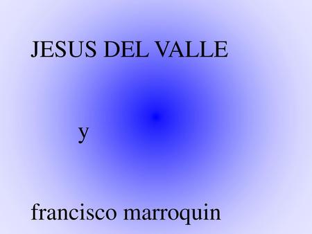 JESUS DEL VALLE y francisco marroquin.