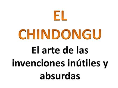 EL CHINDONGU El arte de las invenciones inútiles y absurdas
