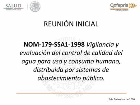 REUNIÓN INICIAL NOM-179-SSA1-1998 Vigilancia y evaluación del control de calidad del agua para uso y consumo humano, distribuida por sistemas de abastecimiento.