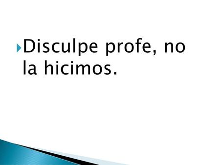 Disculpe profe, no  la hicimos.