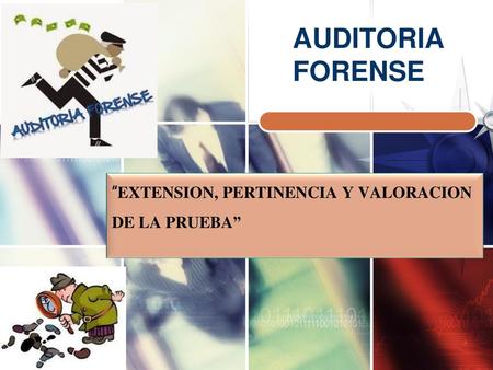 AUDITORIA FORENSE “EXTENSION, PERTINENCIA Y VALORACION DE LA PRUEBA”