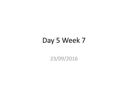 Day 5 Week 7 23/09/2016.