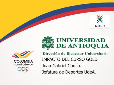 IMPACTO DEL CURSO GOLD Juan Gabriel García. Jefatura de Deportes UdeA.