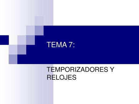TEMA 7: TEMPORIZADORES Y RELOJES 1.