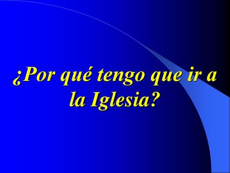 ¿Por qué tengo que ir a la Iglesia?