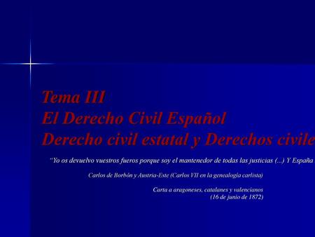 Tema III El Derecho Civil Español Derecho civil estatal y Derechos civiles autonómicos “Yo os devuelvo vuestros fueros porque soy el mantenedor de todas.