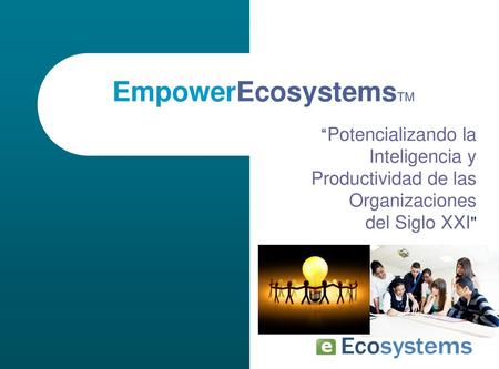 EmpowerEcosystemsTM “Potencializando la Inteligencia y Productividad de las Organizaciones del Siglo XXI