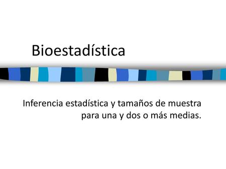 Bioestadística Inferencia estadística y tamaños de muestra para una y dos o más medias.