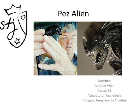 Pez Alíen Nombre: Joaquín Vidal Curso: 6B Asignatura: Tecnología