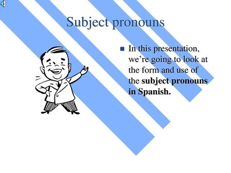 Subject pronouns In this presentation, we’re going to look at the form and use of the subject pronouns in Spanish.