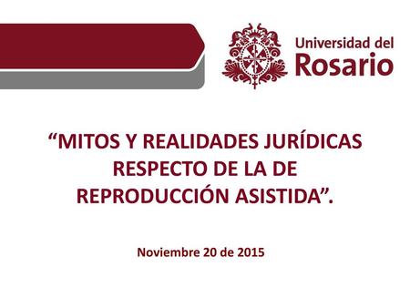 “MITOS Y REALIDADES JURÍDICAS RESPECTO DE LA DE REPRODUCCIÓN ASISTIDA”. Noviembre 20 de 2015.