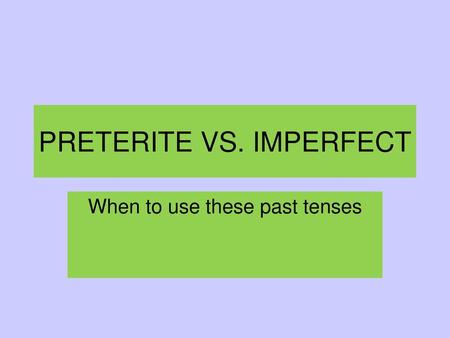 PRETERITE VS. IMPERFECT