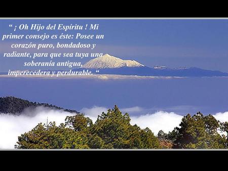 “ ¡ Oh Hijo del Espíritu ! Mi primer consejo es éste: Posee un corazón puro, bondadoso y radiante, para que sea tuya una soberanía antigua, imperecedera.