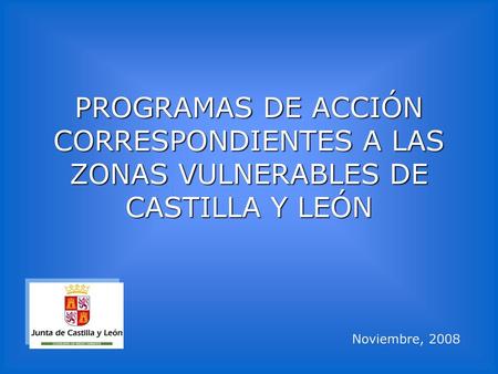 PROGRAMAS DE ACCIÓN CORRESPONDIENTES A LAS ZONAS VULNERABLES DE CASTILLA Y LEÓN Noviembre, 2008.