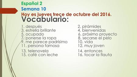 Español 2 Semana 10 Hoy es jueves trece de octubre del 2016.
