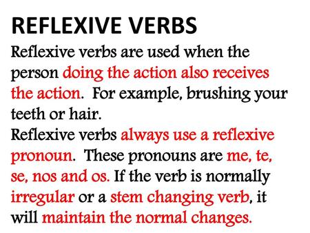 REFLEXIVE VERBS Reflexive verbs are used when the person doing the action also receives the action. For example, brushing your teeth or hair. Reflexive.