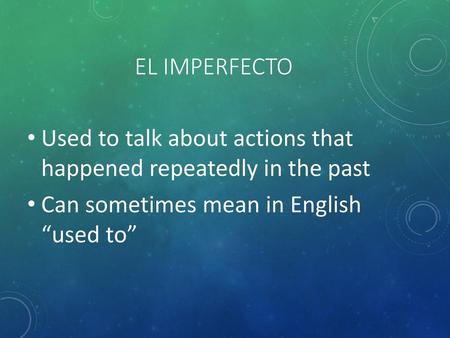 El imperfecto Used to talk about actions that happened repeatedly in the past Can sometimes mean in English “used to”
