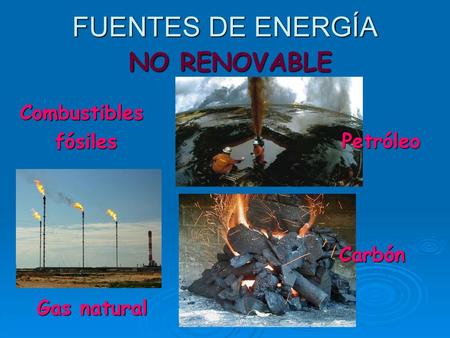 FUENTES DE ENERGÍA NO RENOVABLE Combustibles fósiles Petróleo Carbón