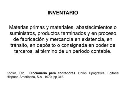 INVENTARIO   Materias primas y materiales, abastecimientos o suministros, productos terminados y en proceso de fabricación y mercancía en existencia, en.