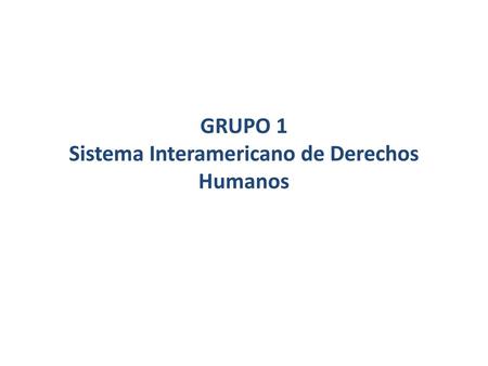 GRUPO 1 Sistema Interamericano de Derechos Humanos