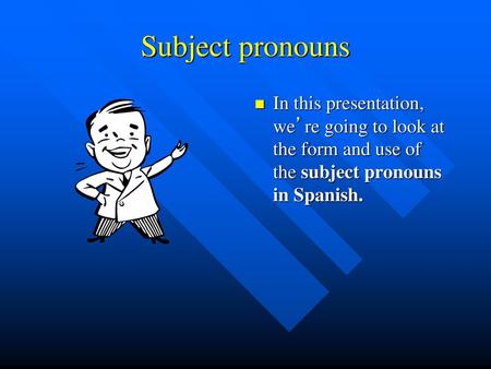Subject pronouns In this presentation, we’re going to look at the form and use of the subject pronouns in Spanish.