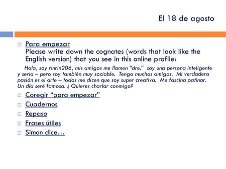 El 18 de agosto Para empezar Please write down the cognates (words that look like the English version) that you see in this online profile: Hola, soy.